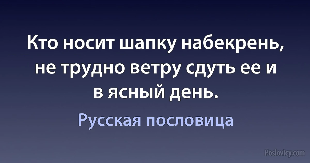 Кто носит шапку набекрень, не трудно ветру сдуть ее и в ясный день. (Русская пословица)