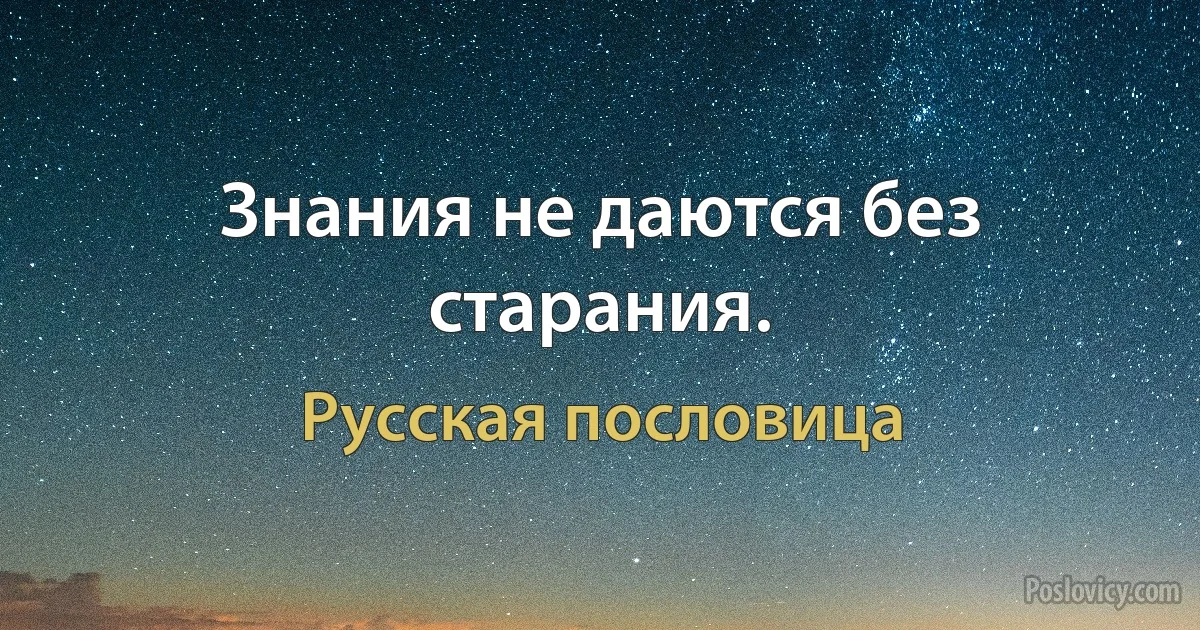 Знания не даются без старания. (Русская пословица)