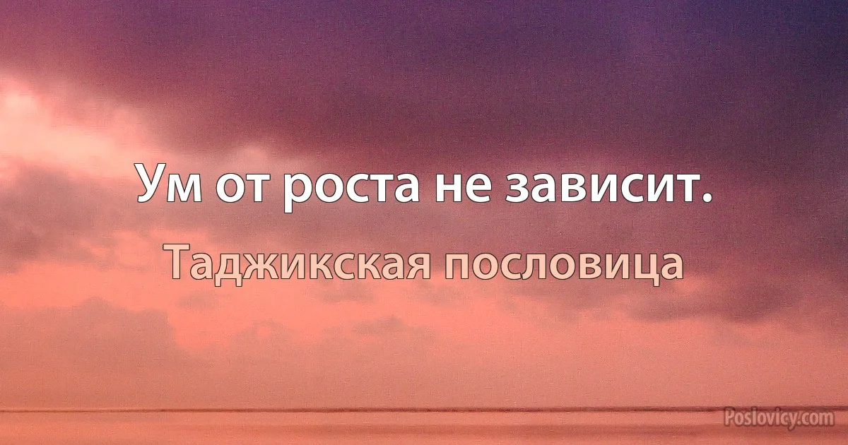 Ум от роста не зависит. (Таджикская пословица)