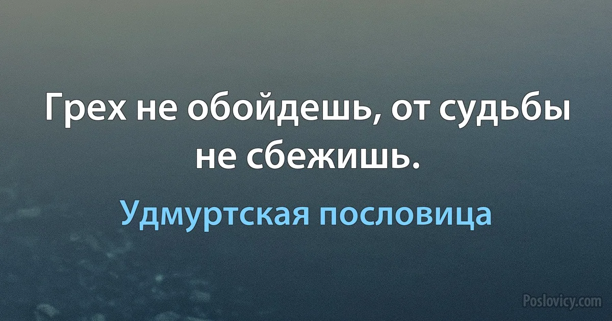 Грех не обойдешь, от судьбы не сбежишь. (Удмуртская пословица)