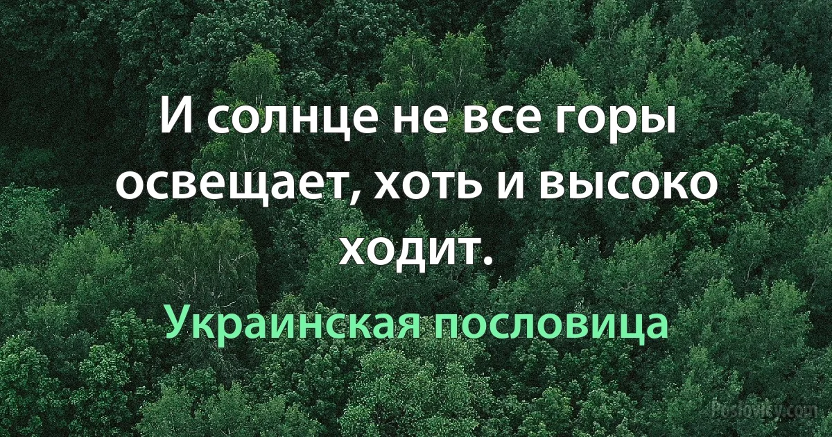 И солнце не все горы освещает, хоть и высоко ходит. (Украинская пословица)