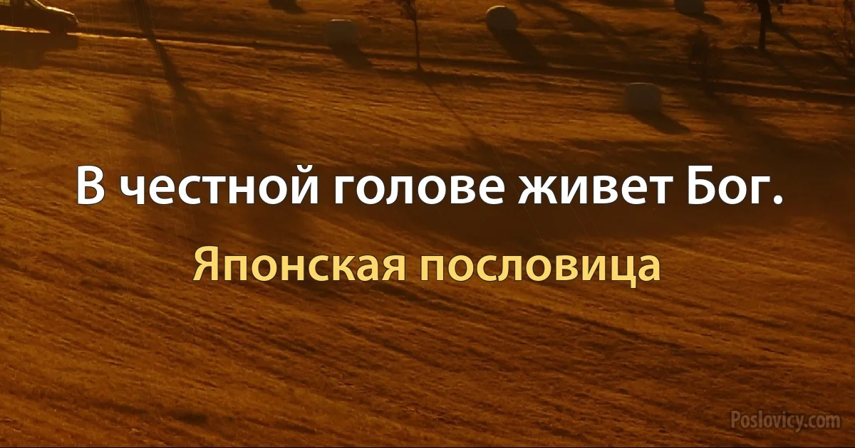 В честной голове живет Бог. (Японская пословица)