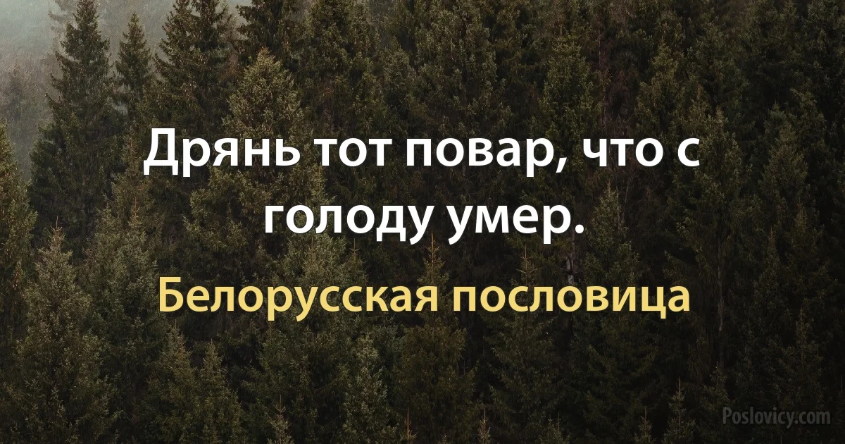 Дрянь тот повар, что с голоду умер. (Белорусская пословица)