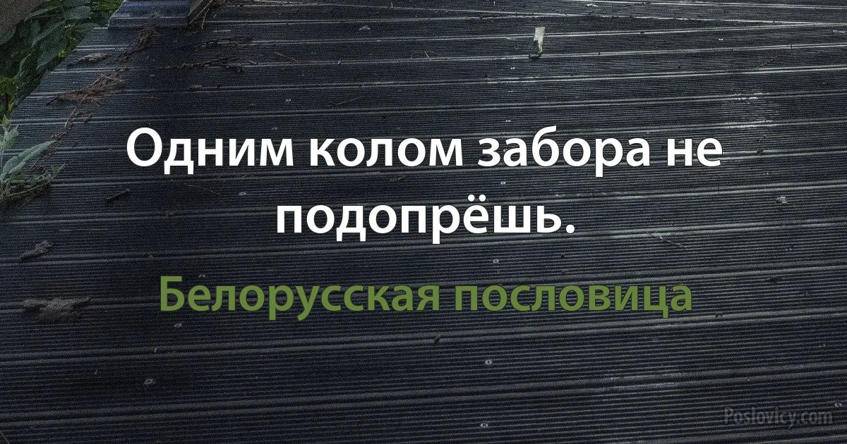 Одним колом забора не подопрёшь. (Белорусская пословица)