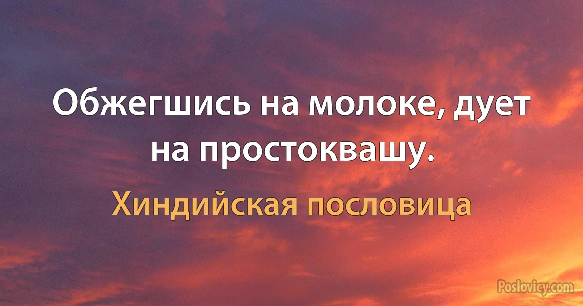 Обжегшись на молоке, дует на простоквашу. (Хиндийская пословица)