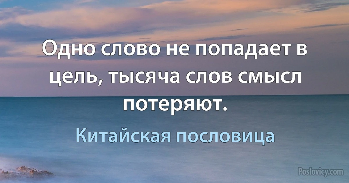 Одно слово не попадает в цель, тысяча слов смысл потеряют. (Китайская пословица)