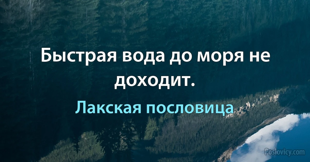 Быстрая вода до моря не доходит. (Лакская пословица)