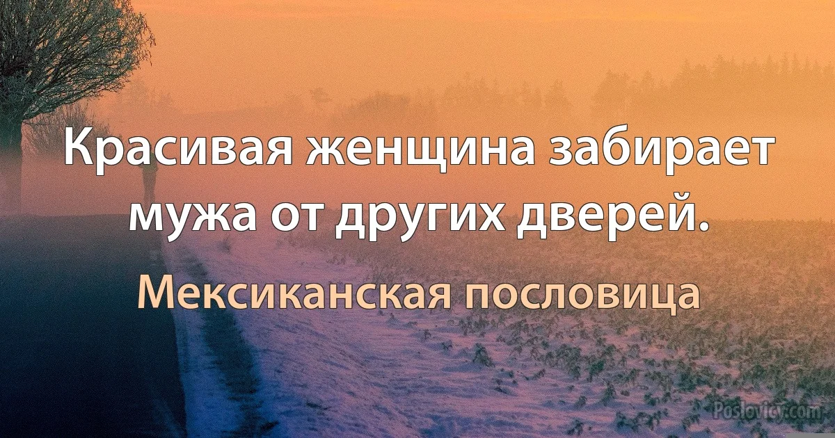 Красивая женщина забирает мужа от других дверей. (Мексиканская пословица)