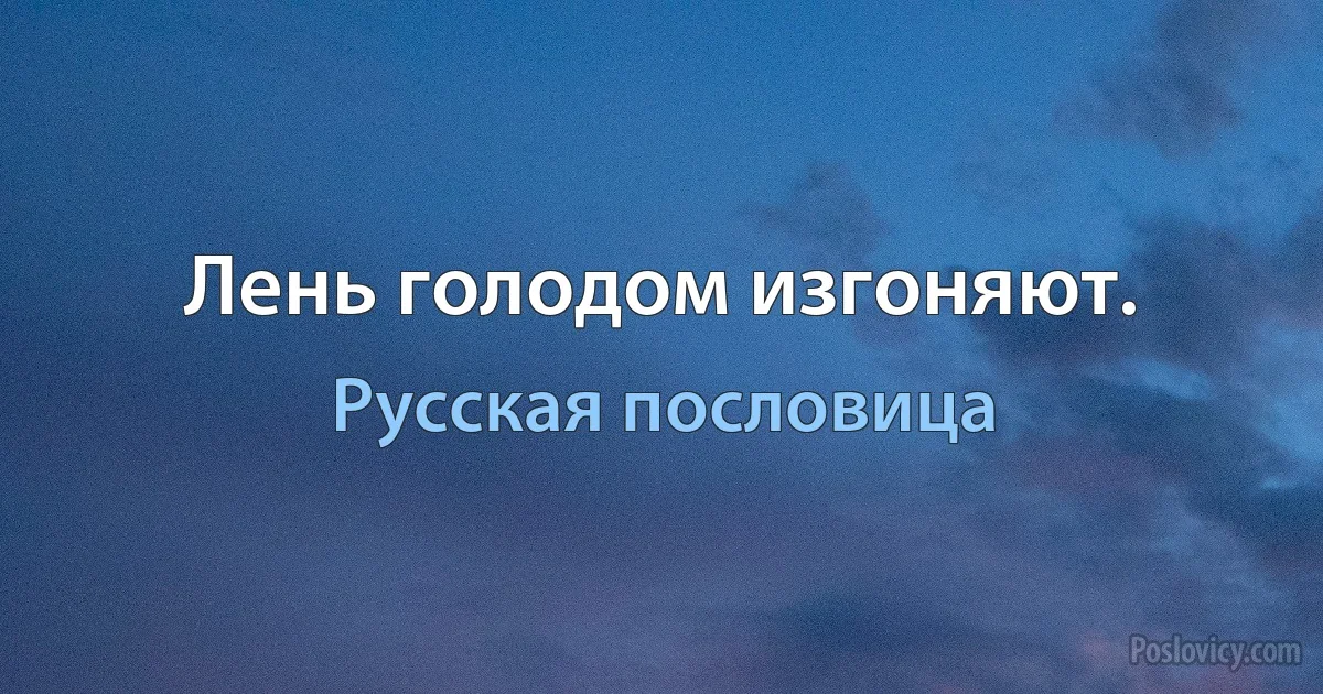 Лень голодом изгоняют. (Русская пословица)