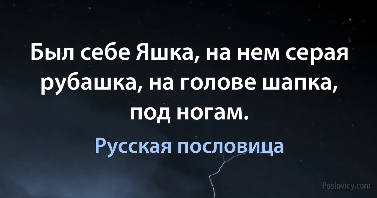 Был себе Яшка, на нем серая рубашка, на голове шапка, под ногам. (Русская пословица)