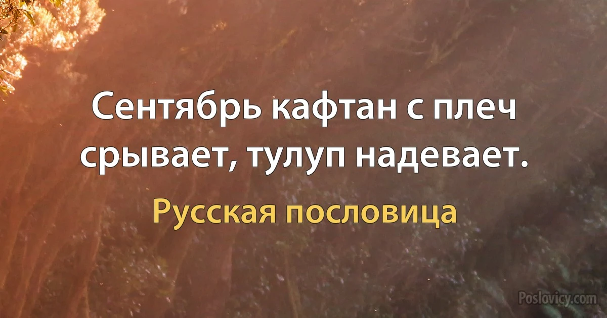 Сентябрь кафтан с плеч срывает, тулуп надевает. (Русская пословица)