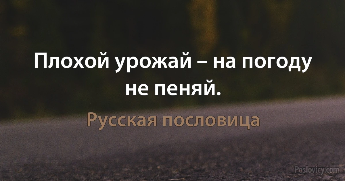 Плохой урожай – на погоду не пеняй. (Русская пословица)