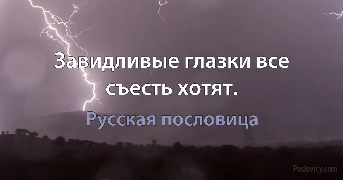 Завидливые глазки все съесть хотят. (Русская пословица)