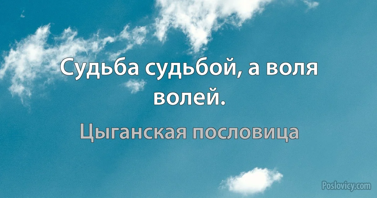 Судьба судьбой, а воля волей. (Цыганская пословица)