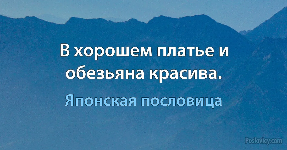 В хорошем платье и обезьяна красива. (Японская пословица)