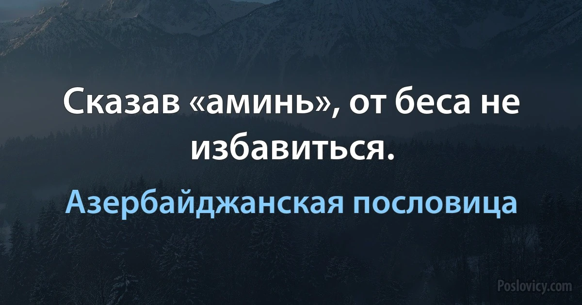 Сказав «аминь», от беса не избавиться. (Азербайджанская пословица)