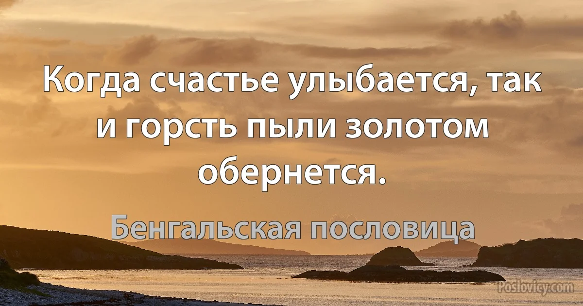 Когда счастье улыбается, так и горсть пыли золотом обернется. (Бенгальская пословица)