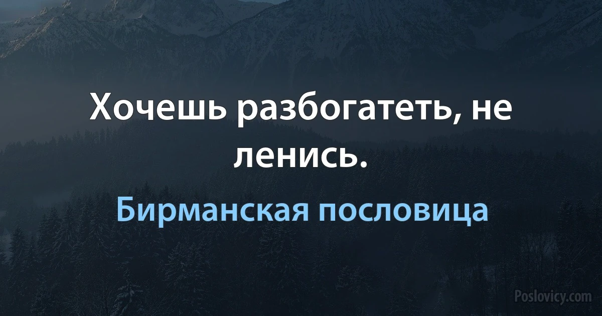 Хочешь разбогатеть, не ленись. (Бирманская пословица)