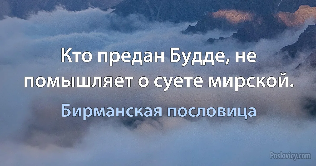 Кто предан Будде, не помышляет о суете мирской. (Бирманская пословица)