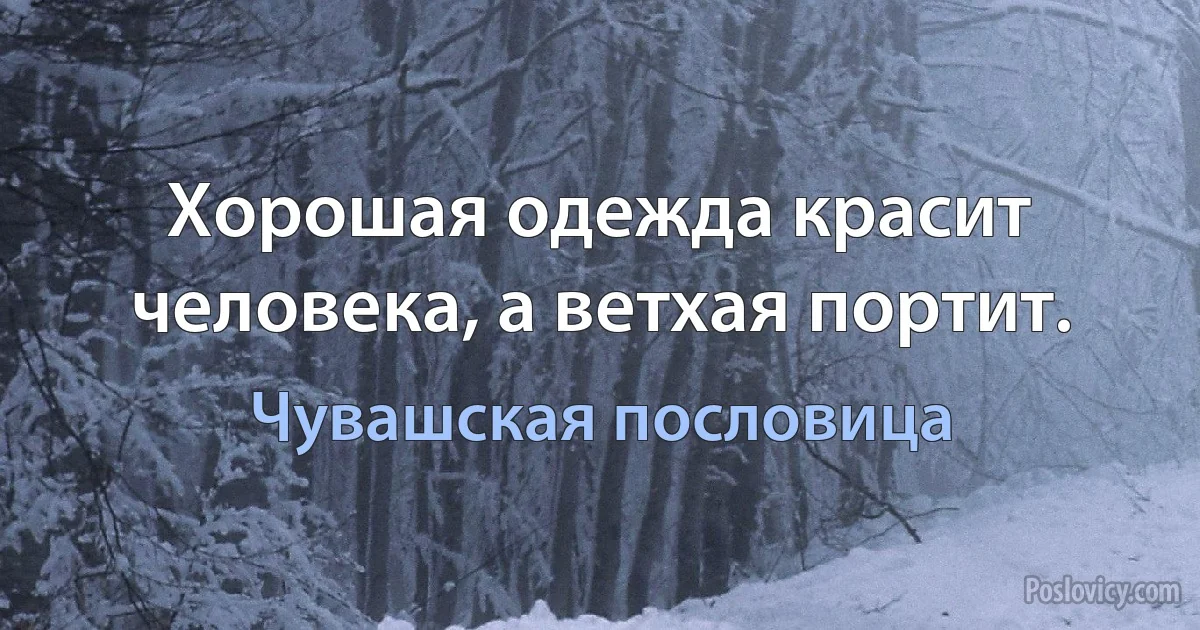 Хорошая одежда красит человека, а ветхая портит. (Чувашская пословица)