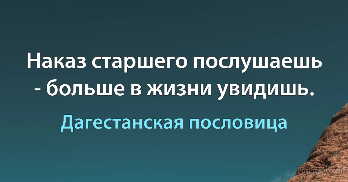 Наказ старшего послушаешь - больше в жизни увидишь. (Дагестанская пословица)