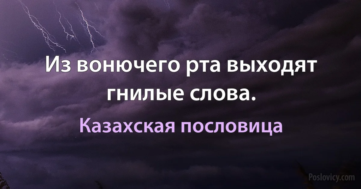 Из вонючего рта выходят гнилые слова. (Казахская пословица)