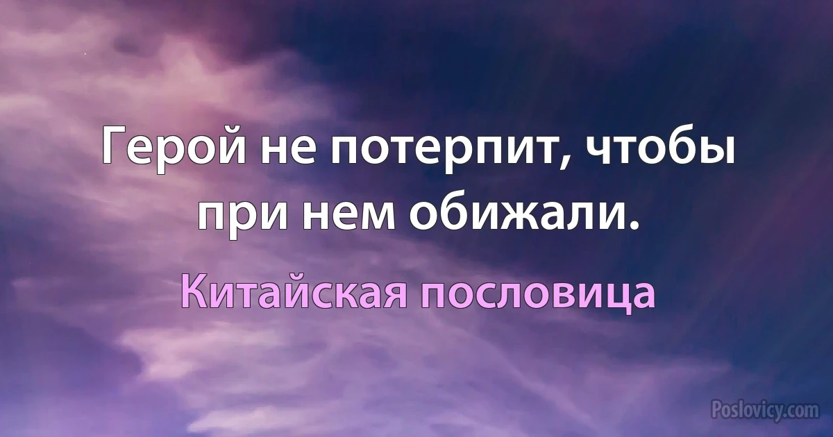 Герой не потерпит, чтобы при нем обижали. (Китайская пословица)