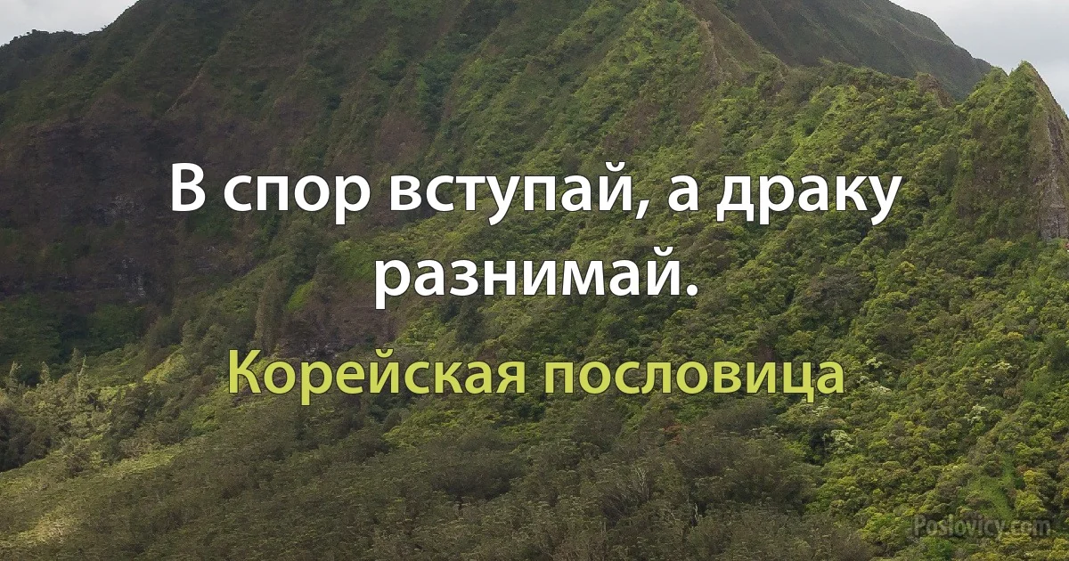 В спор вступай, а драку разнимай. (Корейская пословица)