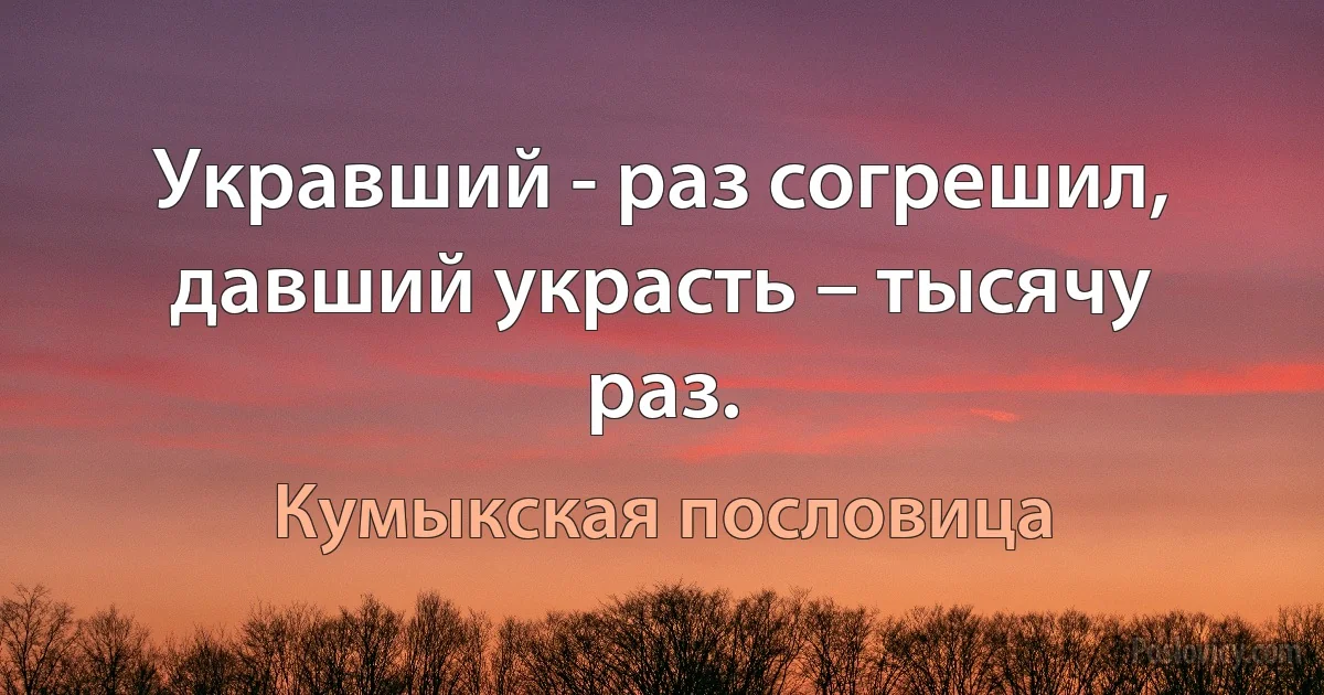 Укравший - раз согрешил, давший украсть – тысячу раз. (Кумыкская пословица)