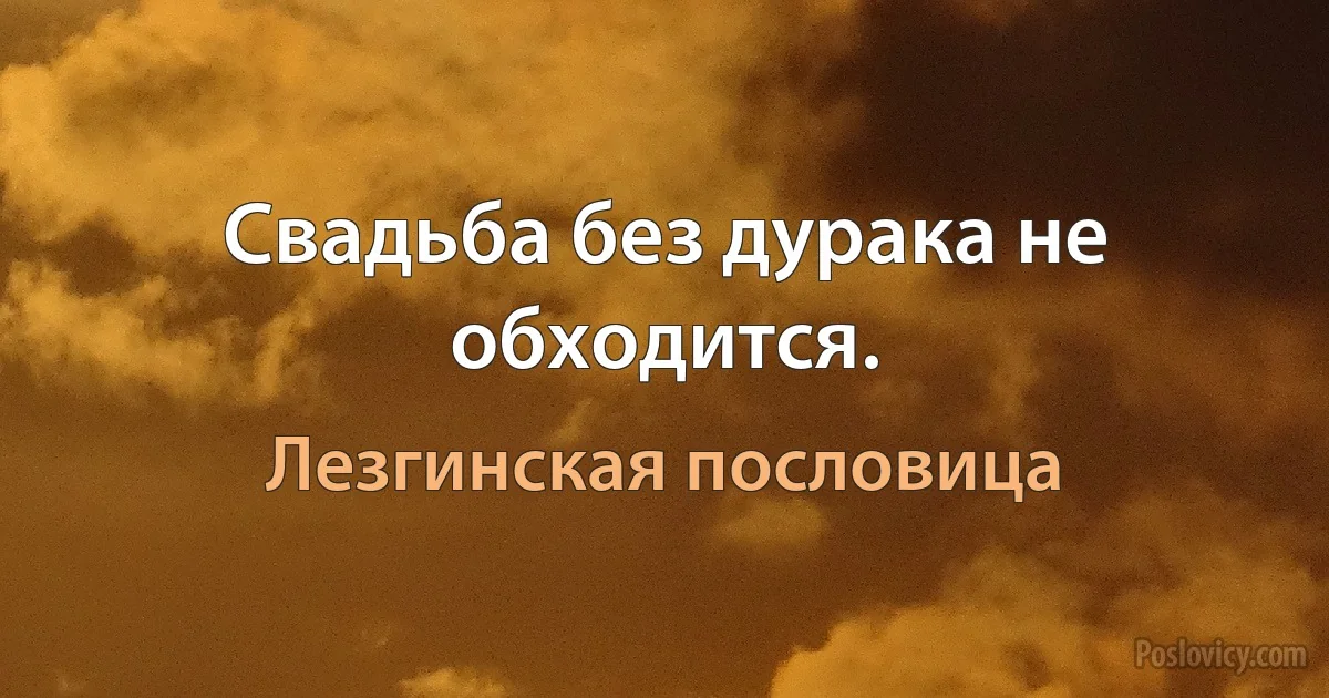 Свадьба без дурака не обходится. (Лезгинская пословица)