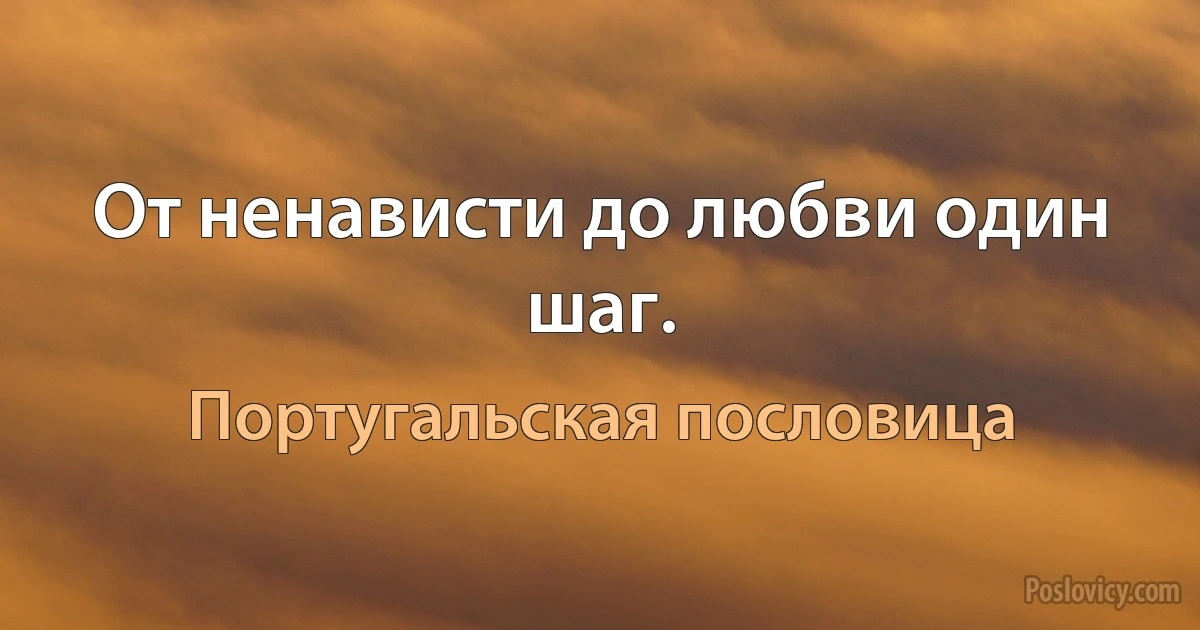 От ненависти до любви один шаг. (Португальская пословица)