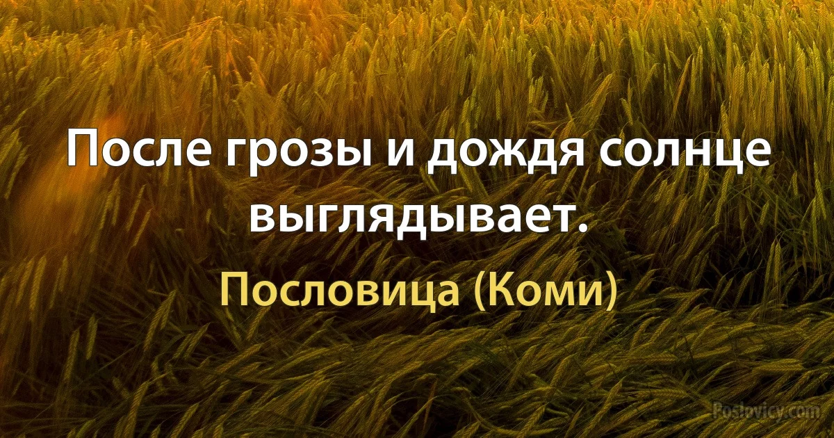 После грозы и дождя солнце выглядывает. (Пословица (Коми))