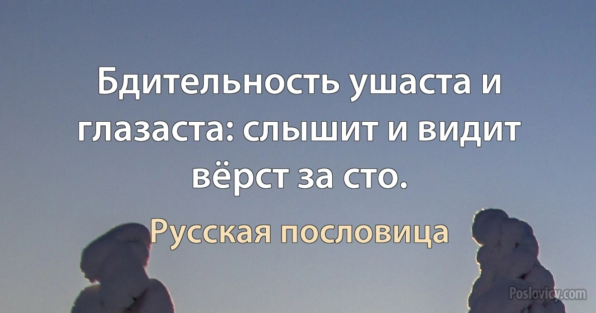 Бдительность ушаста и глазаста: слышит и видит вёрст за сто. (Русская пословица)