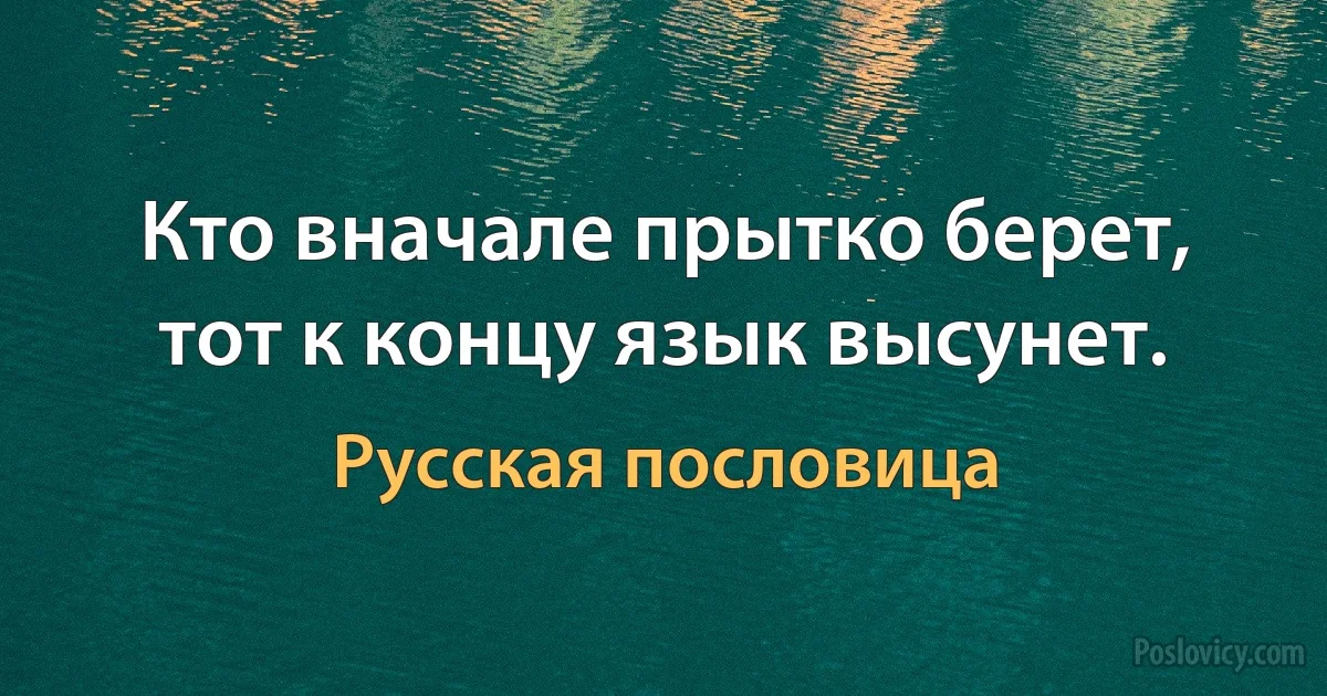 Кто вначале прытко берет, тот к концу язык высунет. (Русская пословица)