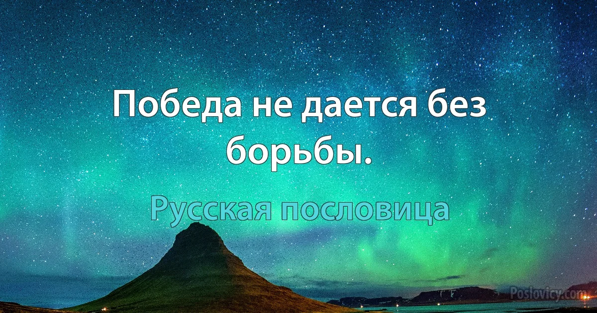 Победа не дается без борьбы. (Русская пословица)