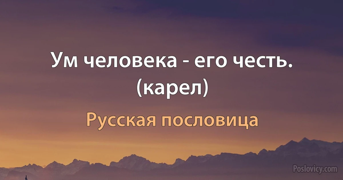 Ум человека - его честь. (карел) (Русская пословица)