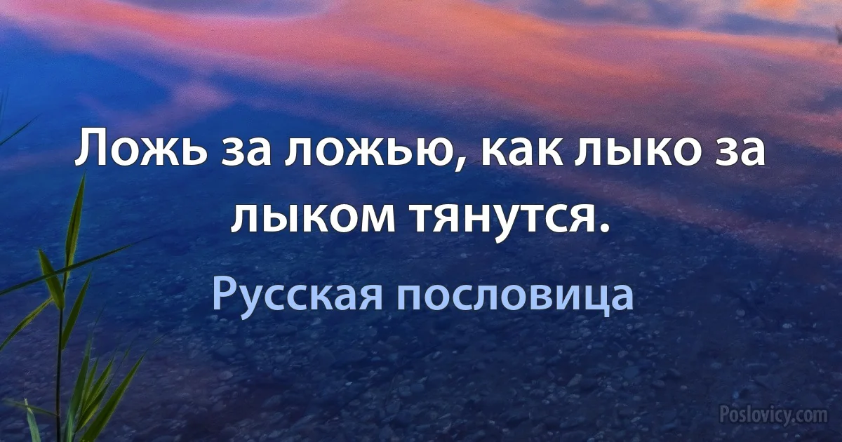 Ложь за ложью, как лыко за лыком тянутся. (Русская пословица)