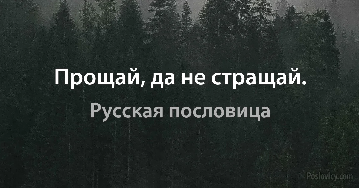 Прощай, да не стращай. (Русская пословица)