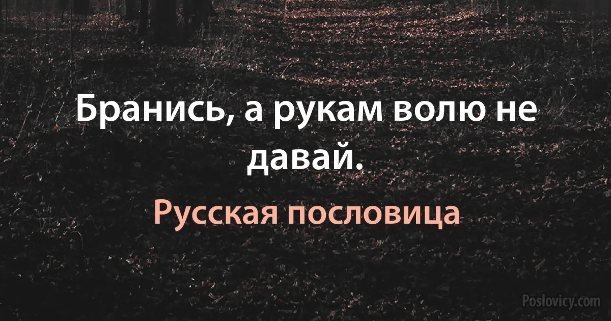 Бранись, а рукам волю не давай. (Русская пословица)