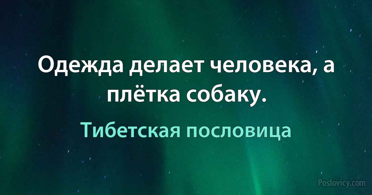 Одежда делает человека, а плётка собаку. (Тибетская пословица)