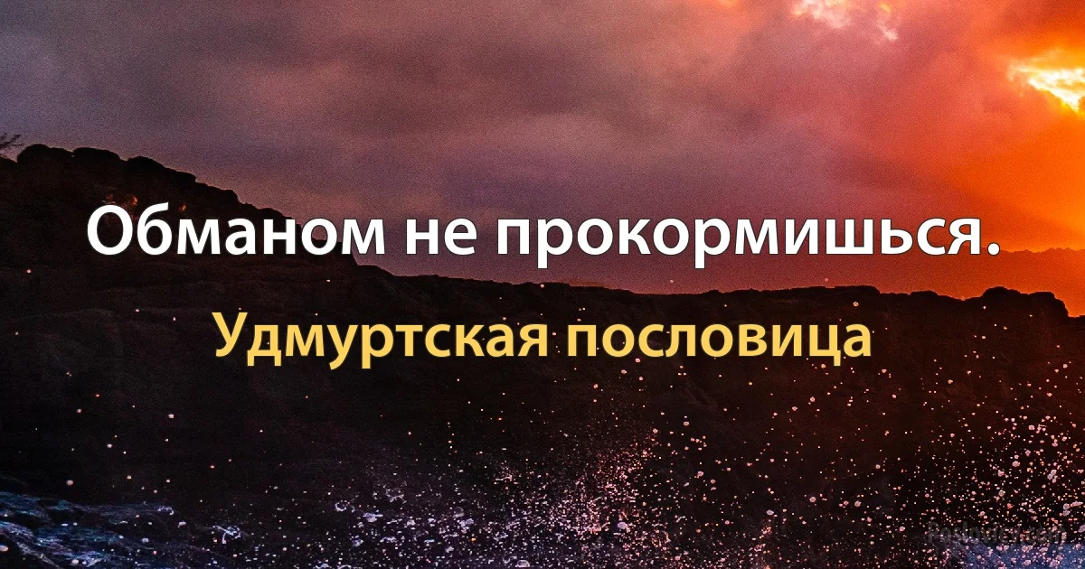 Обманом не прокормишься. (Удмуртская пословица)