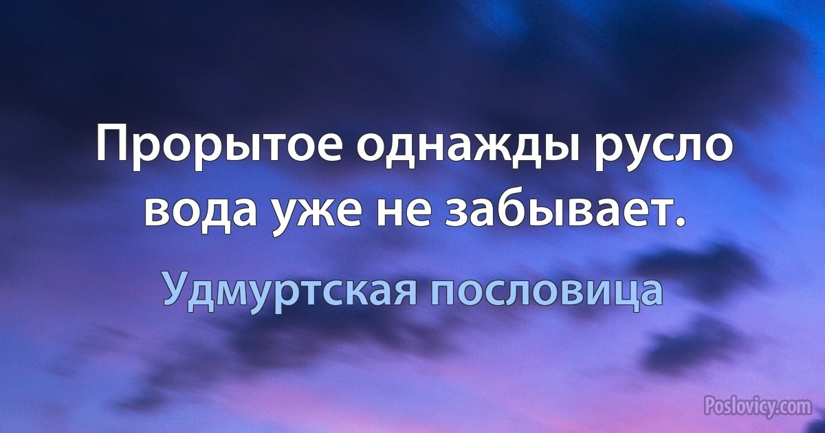 Прорытое однажды русло вода уже не забывает. (Удмуртская пословица)