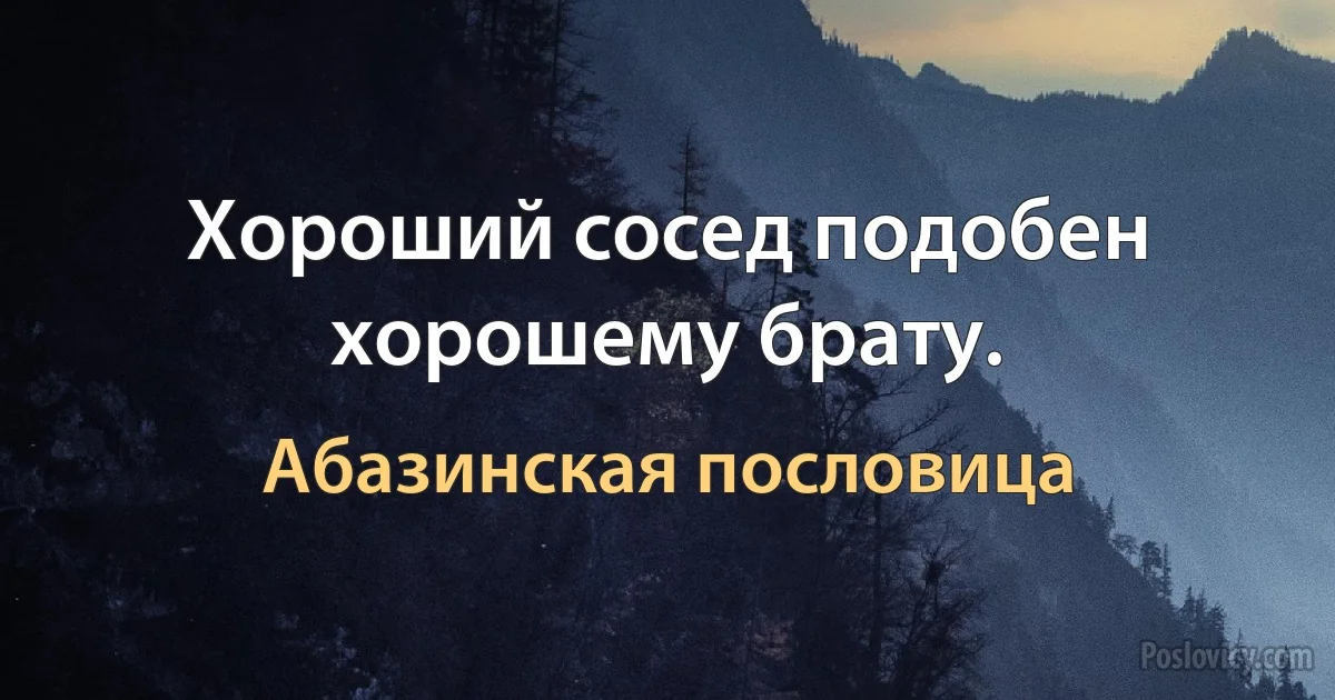 Хороший сосед подобен хорошему брату. (Абазинская пословица)