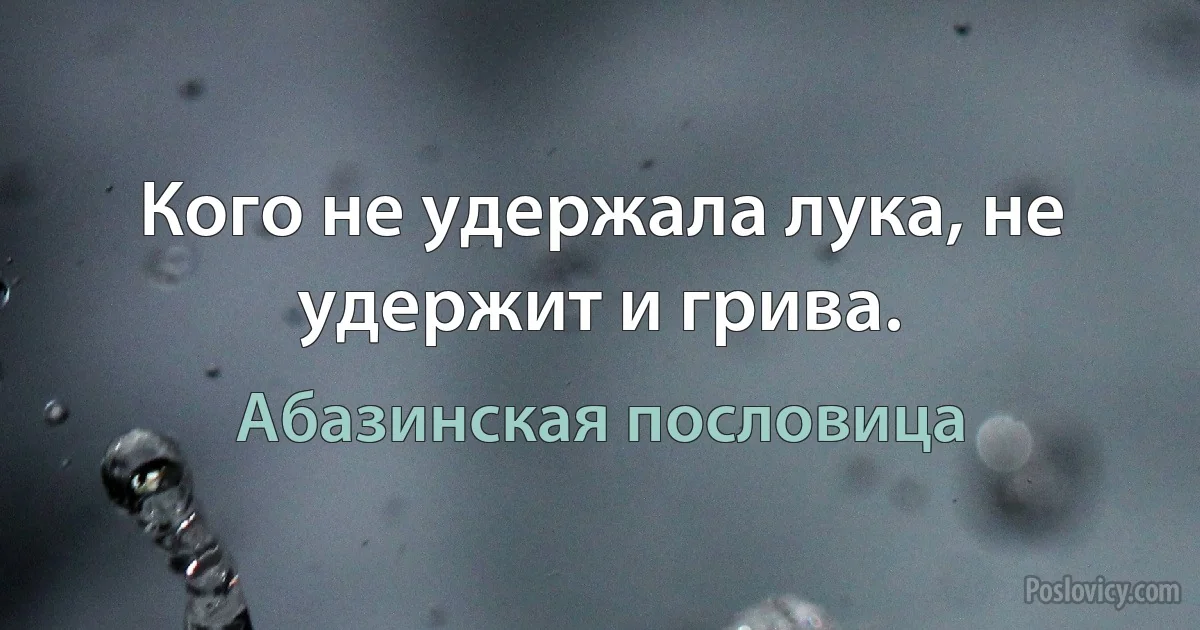 Кого не удержала лука, не удержит и грива. (Абазинская пословица)