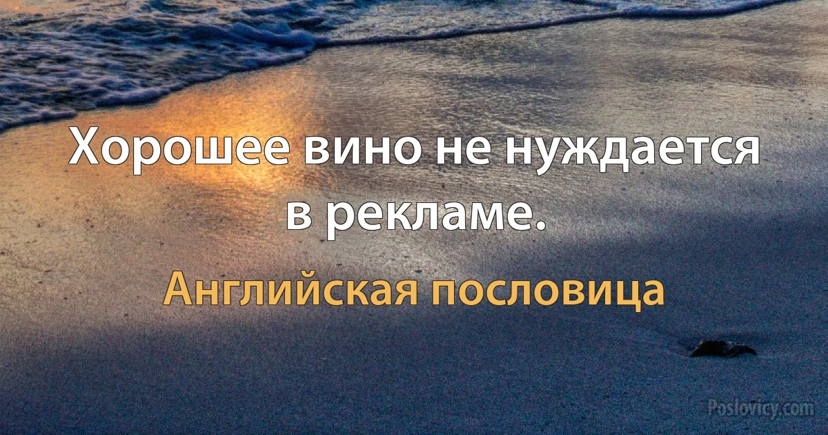 Хорошее вино не нуждается в рекламе. (Английская пословица)