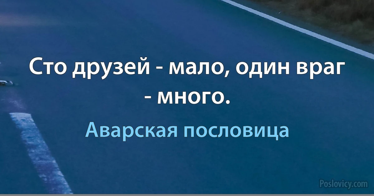 Сто друзей - мало, один враг - много. (Аварская пословица)