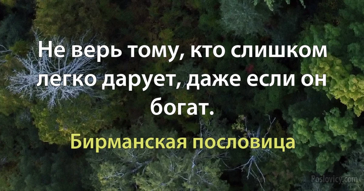 Не верь тому, кто слишком легко дарует, даже если он богат. (Бирманская пословица)