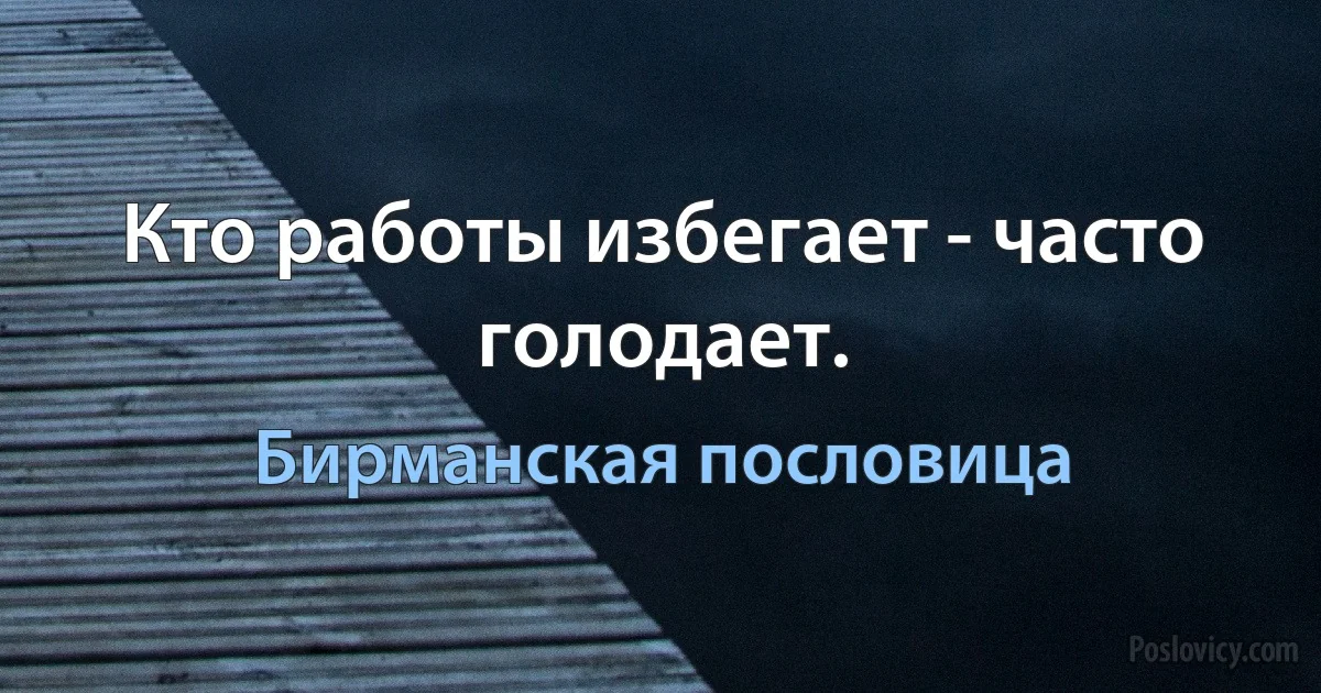 Кто работы избегает - часто голодает. (Бирманская пословица)