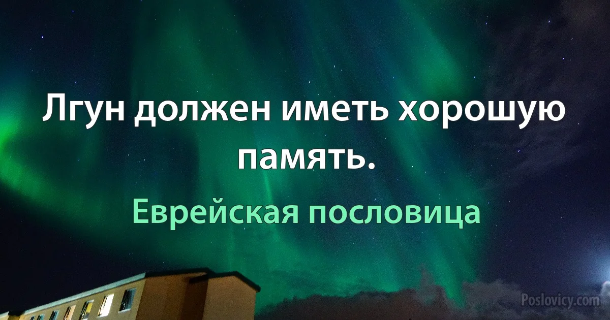 Лгун должен иметь хорошую память. (Еврейская пословица)