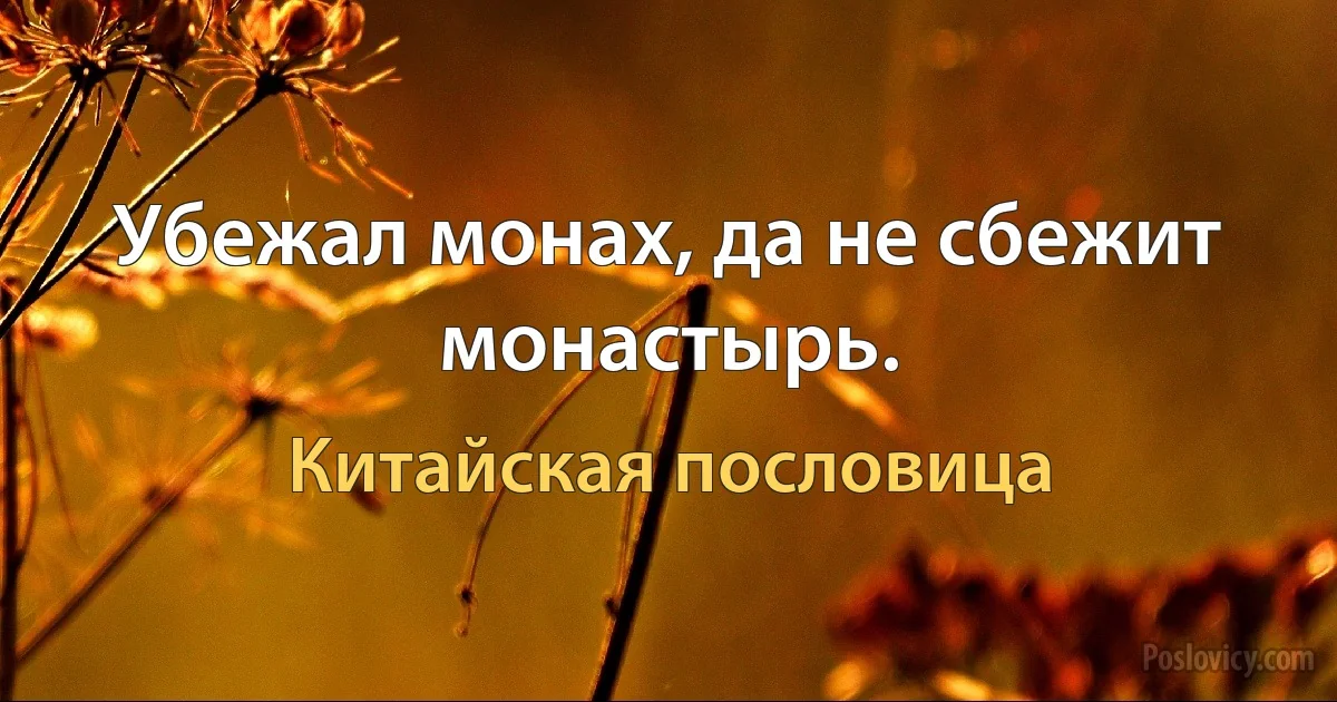 Убежал монах, да не сбежит монастырь. (Китайская пословица)